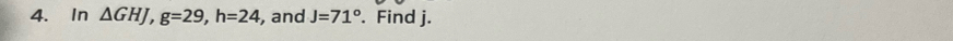 In △ GHJ, g=29, h=24 , and J=71°. Find j.