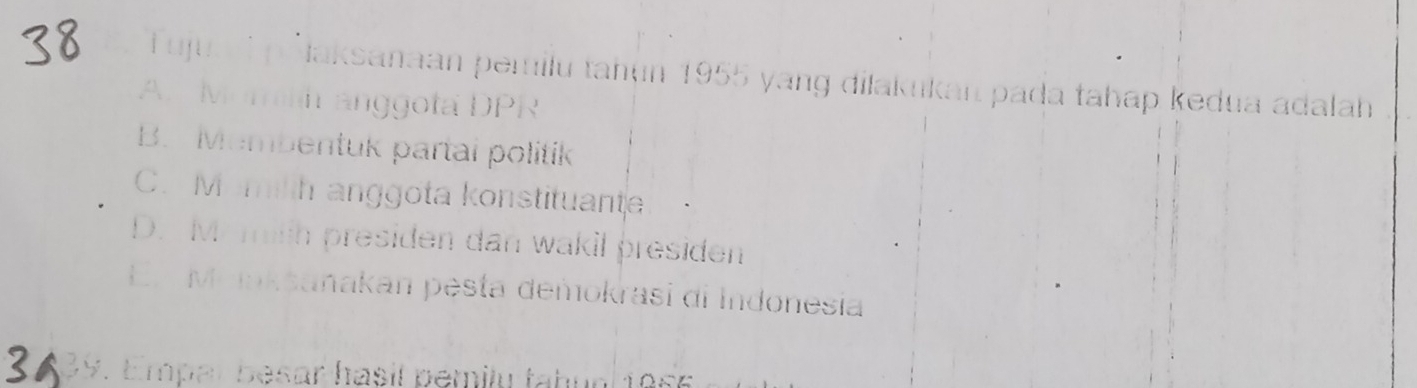 Tujua 'p İlaksanaan pemilu tahun 1955 yang dilakukan pada tahap kedua adalah
A. Momlh anggota DPR
B. Membentuk partal politik
C. Momilh anggota konstituante
D. My milth presiden dan wakil presiden
E. Meoksanakan pesta demokrasi di Indonesia
39. Empar besar hasil pemily tabual 1956