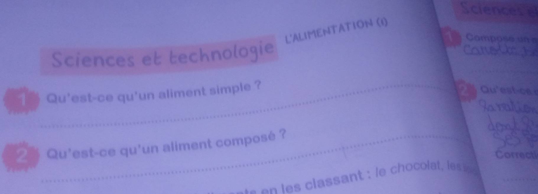 Sciences e 
Compose un e 
Sciences et tecknologie L'ALIMENTATION (1) 
1 Qu'est-ce qu'un aliment simple ? 
_ 
Qu'est-ce 
2 Qu'est-ce qu'un aliment composé ? 
_ 
Correcti 
e e l classant : le chocol le