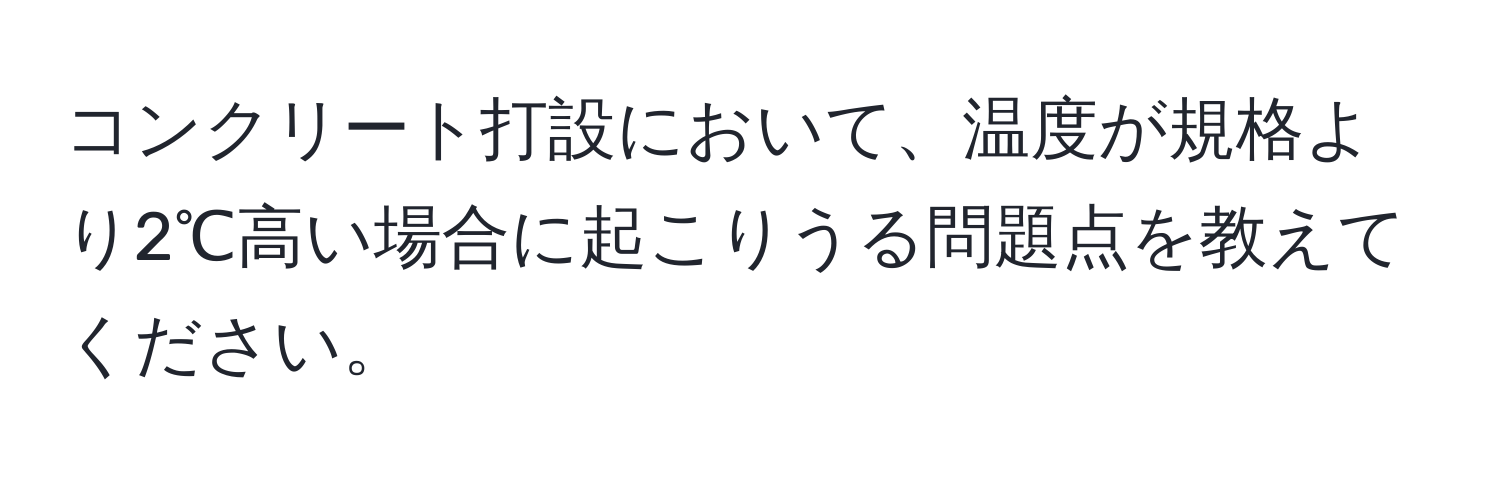 コンクリート打設において、温度が規格より2℃高い場合に起こりうる問題点を教えてください。