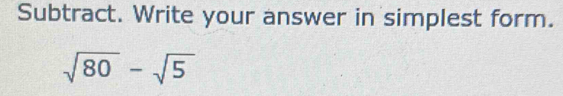 Subtract. Write your answer in simplest form.
sqrt(80)-sqrt(5)