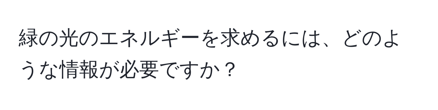 緑の光のエネルギーを求めるには、どのような情報が必要ですか？