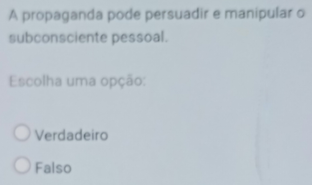 A propaganda pode persuadir e manipular o
subconsciente pessoal.
Escolha uma opção:
Verdadeiro
Falso