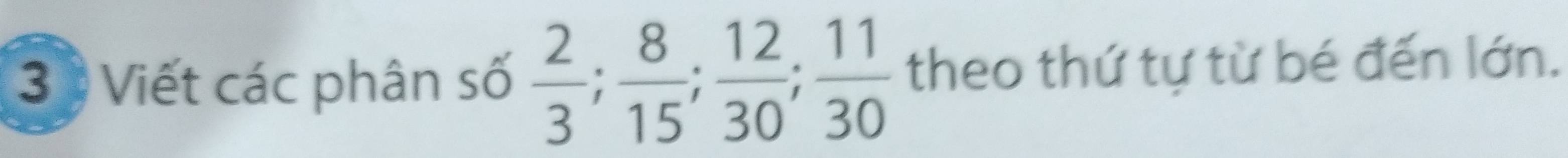 Viết các phân số  2/3 ;  8/15 ;  12/30 ;  11/30  theo thứ tự từ bé đến lớn.
