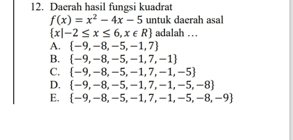 Daerah hasil fungsi kuadrat
f(x)=x^2-4x-5 untuk daerah asal
 x|-2≤ x≤ 6,x∈ R adalah …
A.  -9,-8,-5,-1,7
B.  -9,-8,-5,-1,7,-1
C.  -9,-8,-5,-1,7,-1,-5
D.  -9,-8,-5,-1,7,-1,-5,-8
E.  -9,-8,-5,-1,7,-1,-5,-8,-9