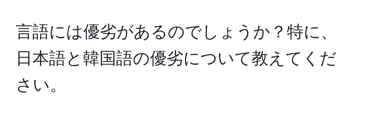 言語には優劣があるのでしょうか？特に、日本語と韓国語の優劣について教えてください。