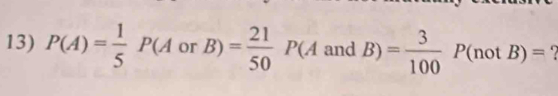 P(A)= 1/5 P(AorB)= 21/50 P(AandB)= 3/100 P(notB)=