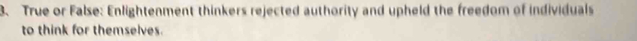 True or False: Enlightenment thinkers rejected authority and upheld the freedom of individuals 
to think for themselves.