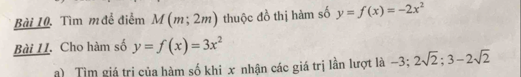 Tìm m để điểm M(m;2m) thuộc đồ thị hàm số y=f(x)=-2x^2
Bài 11. Cho hàm số y=f(x)=3x^2
a) Tìm giá trị của hàm số khi x nhận các giá trị lần lượt là −3; 2sqrt(2); 3-2sqrt(2)