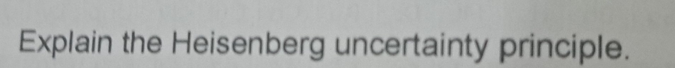 Explain the Heisenberg uncertainty principle.