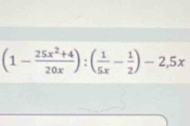 (1- (25x^2+4)/20x ):( 1/5x - 1/2 )-2,5x