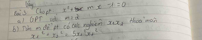 lay 
Bai3 Chopt. x^2+ x m x -1=0
a) GPT JOh- m=2
() Tim mde`pt có cac nghiem x_1x_2 thoaman
x_1^(2+x^2)_2=5x^2_1x^2_2