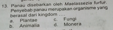 Panau disebarkan oleh Maelassezia furfur.
Penyebab panau merupakan organisme yang
berasal dari kingdom ....
a. Plantae c. Fungi
b. Animalia d. Monera