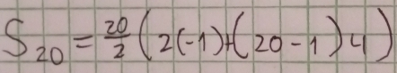 S_20= 20/2 (2(-1)+(20-1)4)