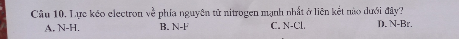 Lực kéo electron về phía nguyên tử nitrogen mạnh nhất ở liên kết nào dưới đây?
A. N-H. B. N-F C. N-Cl. D. N-Br.
