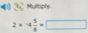 a Multiply.
2* -4 5/8 =□