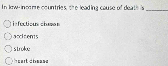 In low-income countries, the leading cause of death is_
infectious disease
accidents
stroke
heart disease