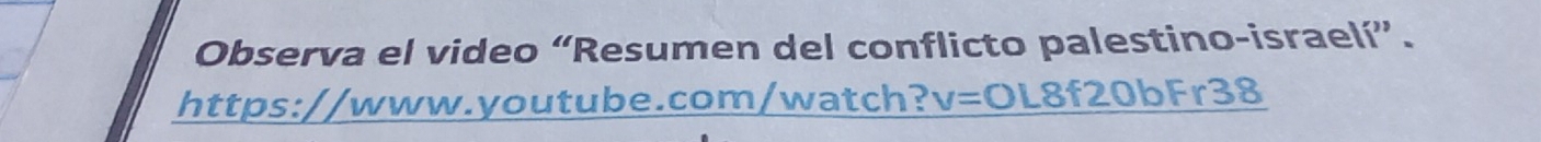Observa el video “Resumen del conflicto palestino-israelí”. 
https://www.youtube.com/watch? V= OL8f20bFr38