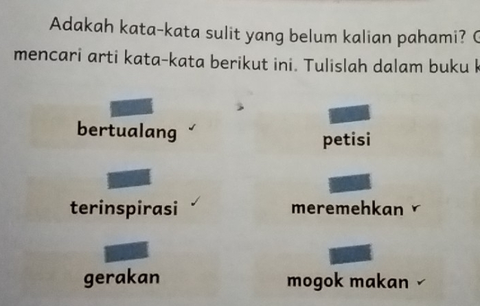 Adakah kata-kata sulit yang belum kalian pahami? C
mencari arti kata-kata berikut ini. Tulislah dalam buku k
bertualang
petisi
terinspirasi meremehkan
gerakan mogok makan