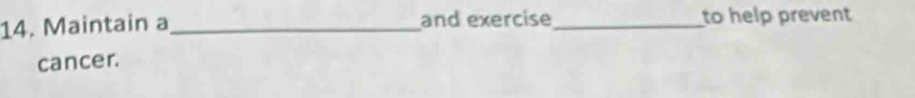 Maintain a_ and exercise _to help prevent 
cancer.