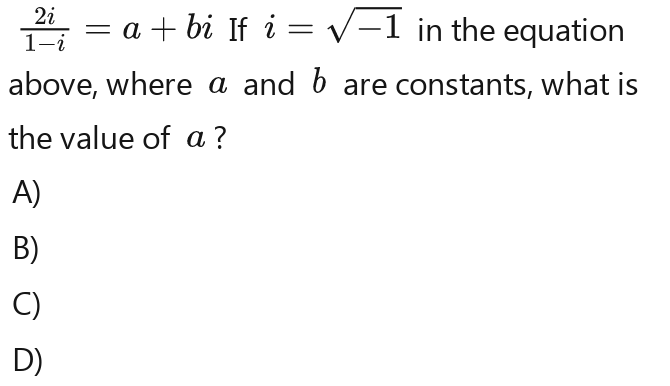  2i/1-i -a+bi If i=sqrt(-1)i=sqrt(-1)i=sqrt(-1) i=sqrt(-1)i=sqrt(-1)i in the equation
above, where a and b are constants, what is
the value of a ?
A)
B)
C)
D)