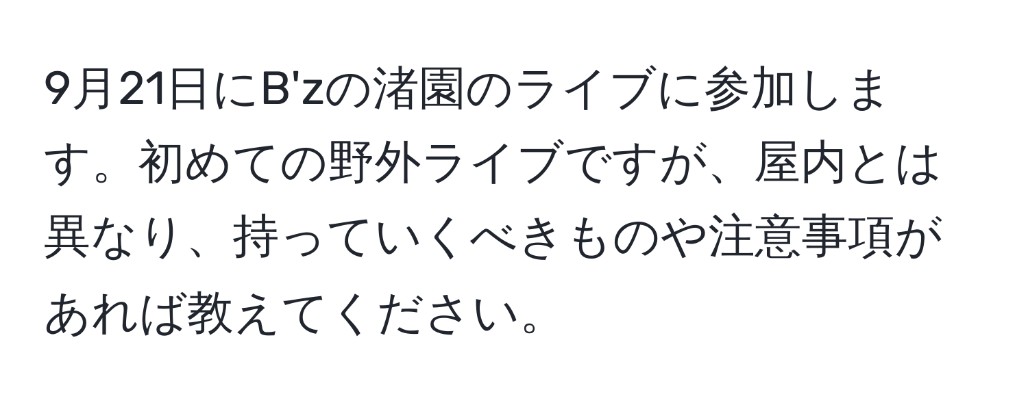 9月21日にB'zの渚園のライブに参加します。初めての野外ライブですが、屋内とは異なり、持っていくべきものや注意事項があれば教えてください。