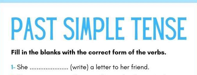 PAST SIMPLE TENSE 
Fill in the blanks with the correct form of the verbs. 
1- She _(write) a letter to her friend.