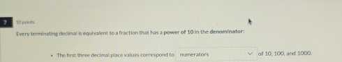 7 50 points 
Every terminating decimal is equivalent to a fraction that has a power of 10 in the denominator: 
The first three decimal place values correspond to numerators of 10, 100, and 1000.