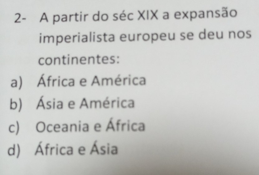 2- A partir do séc XIX a expansão
imperialista europeu se deu nos
continentes:
a) África e América
b) Ásia e América
c) Oceania e África
d) África e Ásia