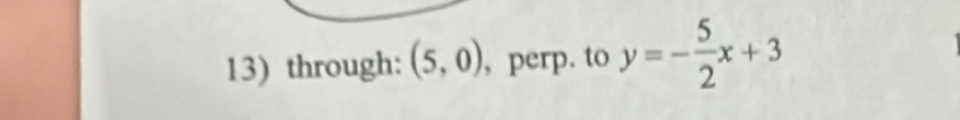 through: (5,0) , perp. to y=- 5/2 x+3