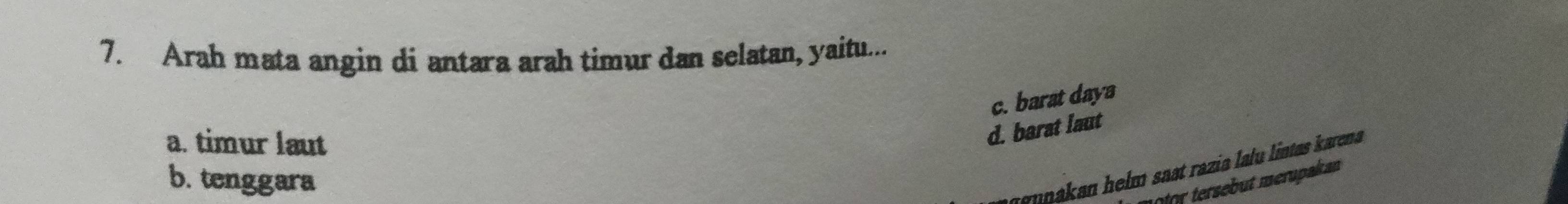 Arah mata angin di antara arah timur dan selatan, yaitu...
c. barat daya
a. timur laut
d. barat laut
b. tenggara
ennakan helm saat razia lalu lintas karena 
tor tersebut merupakan