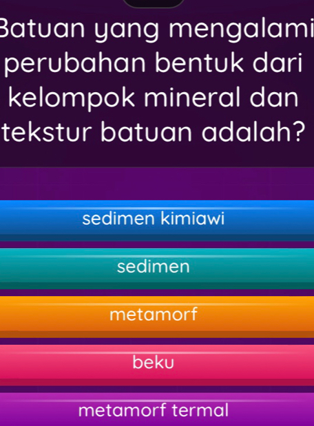 Batuan yang mengalami
perubahan bentuk dari
kelompok mineral dan
tekstur batuan adalah?
sedimen kimiawi
sedimen
metamorf
beku
metamorf termal