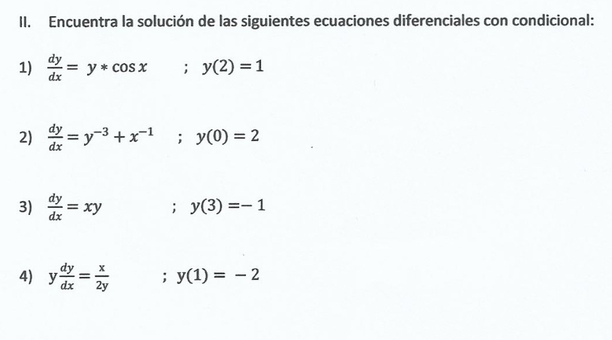 Encuentra la solución de las siguientes ecuaciones diferenciales con condicional: 
1)  dy/dx =y*cos x; y(2)=1
2)  dy/dx =y^(-3)+x^(-1);y(0)=2
3)  dy/dx =xy; y(3)=-1
4) y dy/dx = x/2y  y(1)=-2