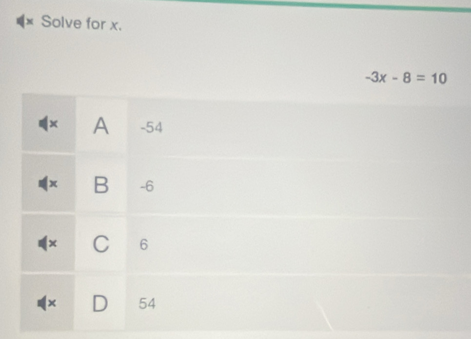 Solve for x.
-3x-8=10
x A -54
x B -6
x C 6
×
54