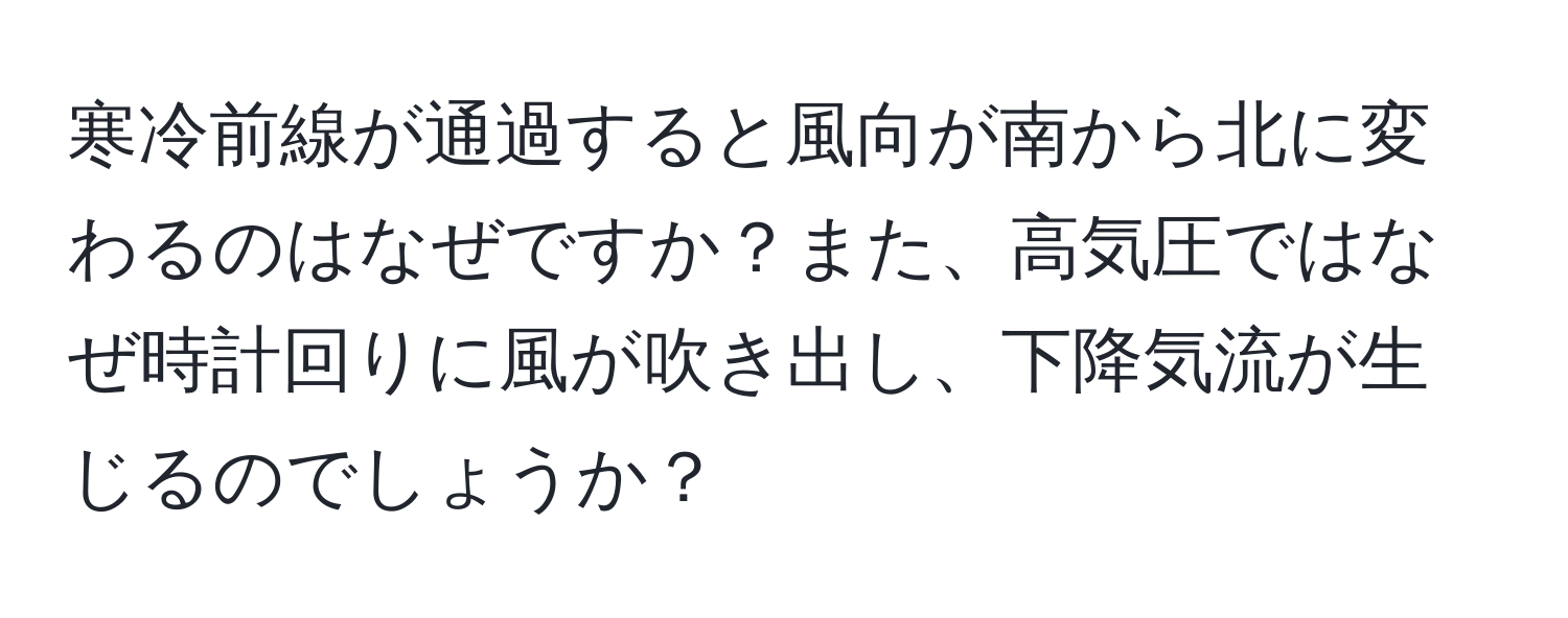 寒冷前線が通過すると風向が南から北に変わるのはなぜですか？また、高気圧ではなぜ時計回りに風が吹き出し、下降気流が生じるのでしょうか？