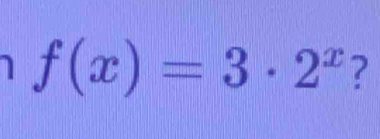 1
f(x)=3· 2^x ?