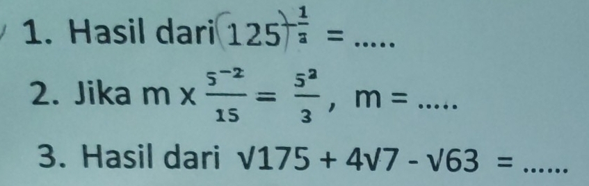 Hasil dari (125)^- 1/2 =... _ 
2. Jika m*  (5^(-2))/15 = 5^2/3 , m=... 
3. Hasil dari sqrt(175)+4sqrt(7)-sqrt(63)= _