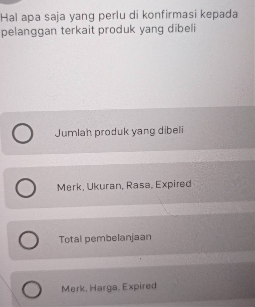 Hal apa saja yang perlu di konfirmasi kepada
pelanggan terkait produk yang dibeli
Jumlah produk yang dibeli
Merk, Ukuran, Rasa, Expired
Total pembelanjaan
Merk, Harga, Expired