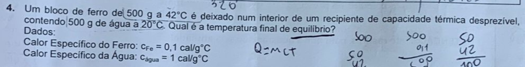 Um bloco de ferro de 500 g a 42°C é deixado num interior de um recipiente de capacidade térmica desprezível, 
contendo| 500 g de água a 20°C Qual é a temperatura final de equilíbrio? 
Dados: 
Calor Específico do Ferro: c_Fe=0,1cal/g°C
Calor Específico da Água: c_agua=1cal/g°C