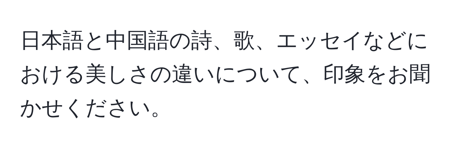 日本語と中国語の詩、歌、エッセイなどにおける美しさの違いについて、印象をお聞かせください。