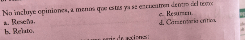 No incluye opiniones, a menos que estas ya se encuentren dentro del texto:
a. Reseña. c. Resumen.
og
tific
b. Relato. d. Comentario crítico.
i de
serie de acciones: