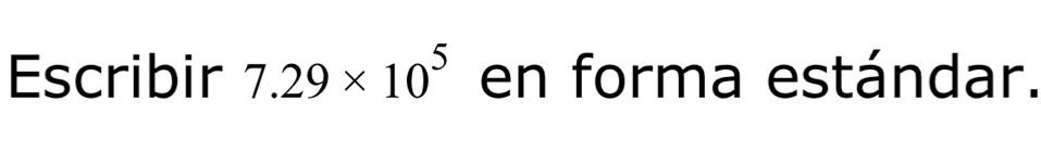 Escribir 7.29* 10^5 en forma estándar.