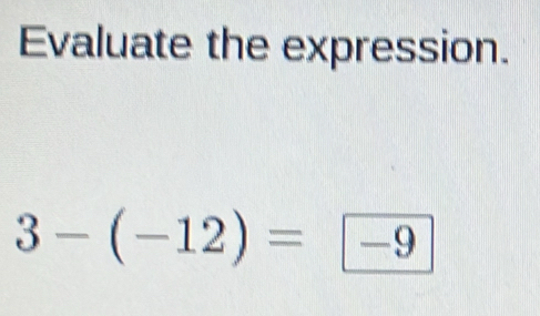 Evaluate the expression.
3-(-12)=-9