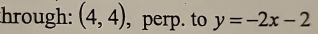 hrough: (4,4) , perp. to y=-2x-2