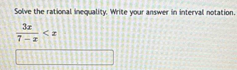 Solve the rational inequality. Write your answer in interval notation.
 3x/7-x 