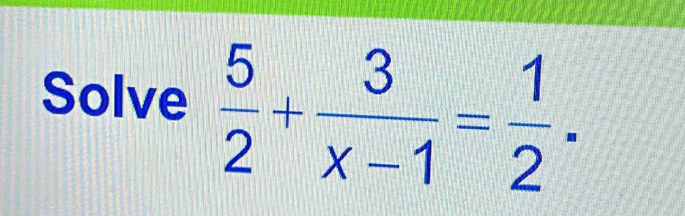 Solve  5/2 + 3/x-1 = 1/2 .