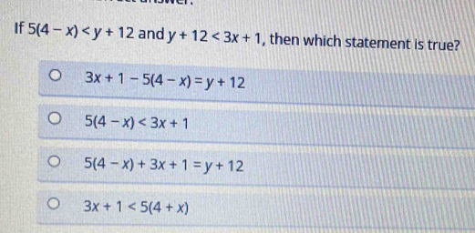 If 5(4-x) and y+12<3x+1 , then which statement is true?
3x+1-5(4-x)=y+12
5(4-x)<3x+1
5(4-x)+3x+1=y+12
3x+1<5(4+x)