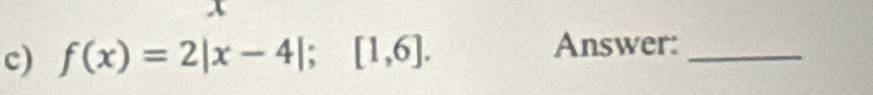 x
c) f(x)=2|x-4|;[1,6]. 
Answer:_