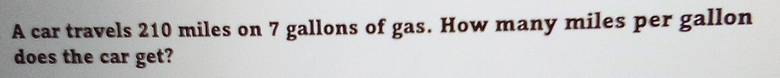 A car travels 210 miles on 7 gallons of gas. How many miles per gallon
does the car get?