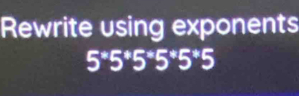 Rewrite using exponents
5^*5^*5^*5^*5